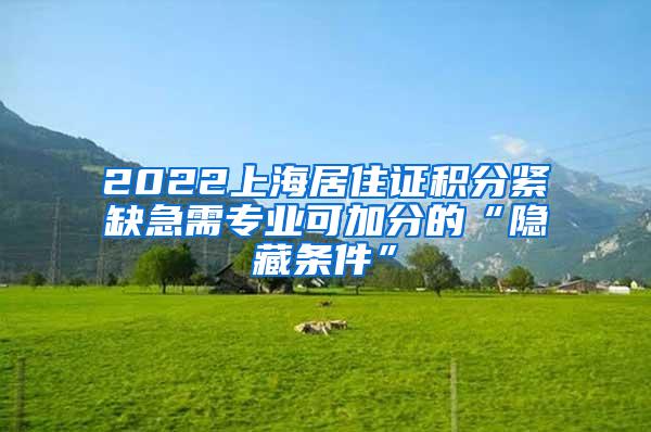 2022上海居住证积分紧缺急需专业可加分的“隐藏条件”