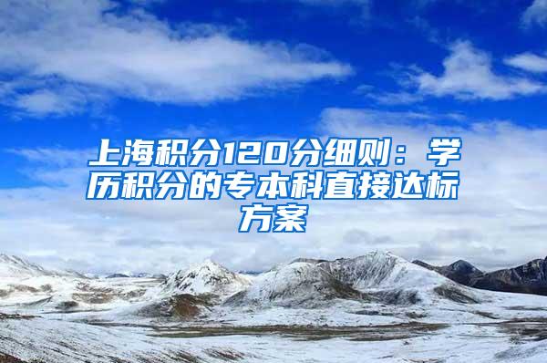 上海积分120分细则：学历积分的专本科直接达标方案