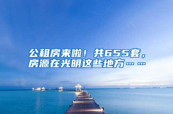 公租房来啦！共655套，房源在光明这些地方……