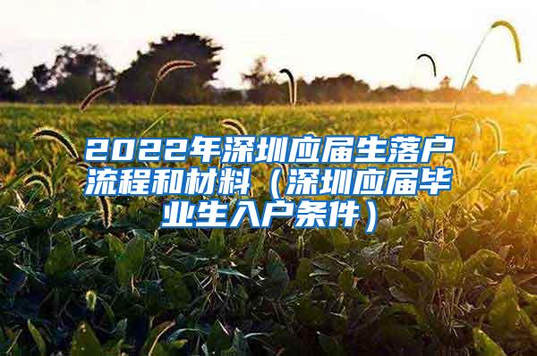 2022年深圳应届生落户流程和材料（深圳应届毕业生入户条件）