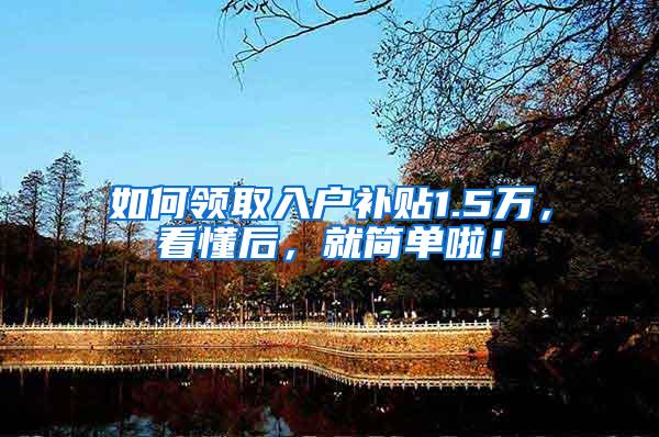 如何领取入户补贴1.5万，看懂后，就简单啦！