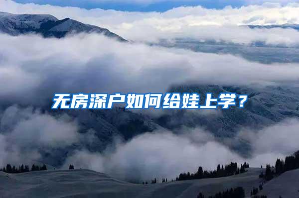 无房深户如何给娃上学？