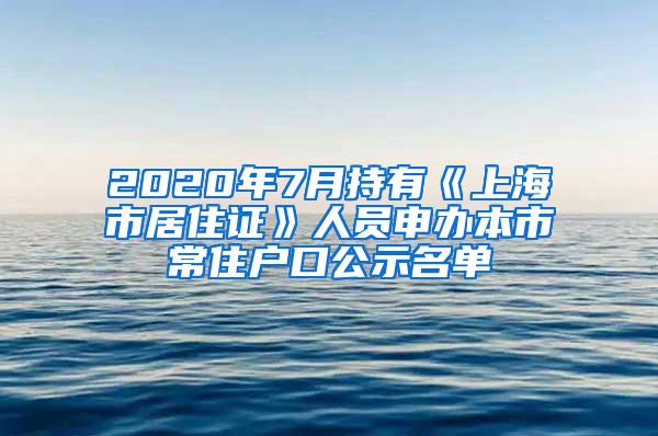 2020年7月持有《上海市居住证》人员申办本市常住户口公示名单