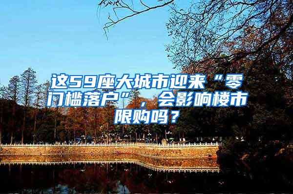 这59座大城市迎来“零门槛落户”，会影响楼市限购吗？