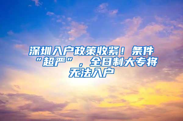 深圳入户政策收紧！条件“超严”，全日制大专将无法入户