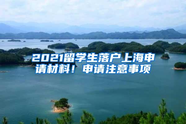 2021留学生落户上海申请材料！申请注意事项