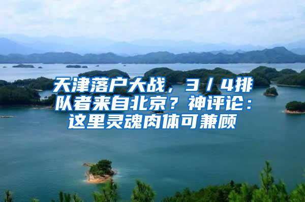 天津落户大战，3／4排队者来自北京？神评论：这里灵魂肉体可兼顾