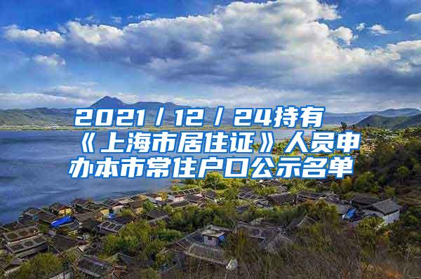 2021／12／24持有《上海市居住证》人员申办本市常住户口公示名单