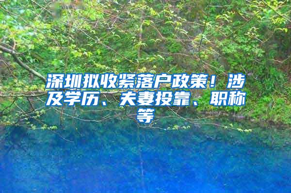 深圳拟收紧落户政策！涉及学历、夫妻投靠、职称等