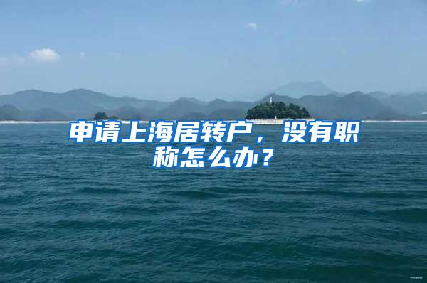 申请上海居转户，没有职称怎么办？