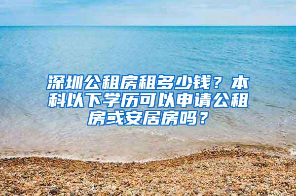 深圳公租房租多少钱？本科以下学历可以申请公租房或安居房吗？