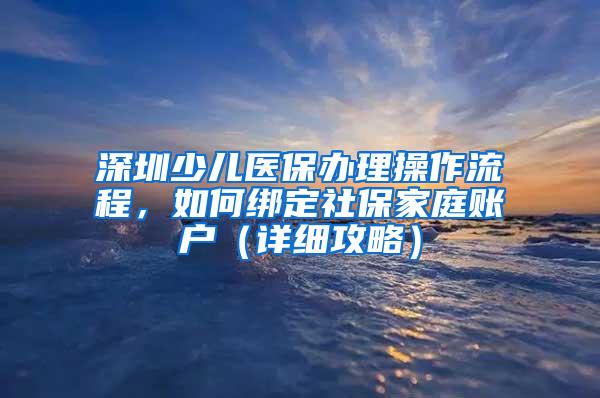 深圳少儿医保办理操作流程，如何绑定社保家庭账户（详细攻略）