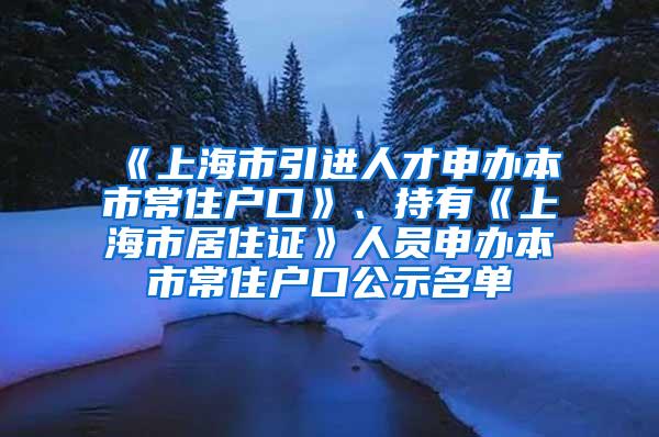 《上海市引进人才申办本市常住户口》、持有《上海市居住证》人员申办本市常住户口公示名单