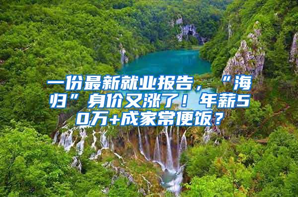 一份最新就业报告，“海归”身价又涨了！年薪50万+成家常便饭？