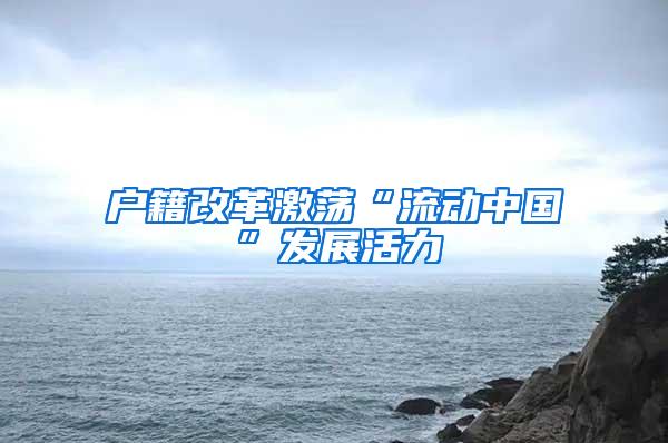 户籍改革激荡“流动中国”发展活力