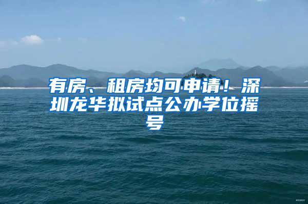 有房、租房均可申请！深圳龙华拟试点公办学位摇号