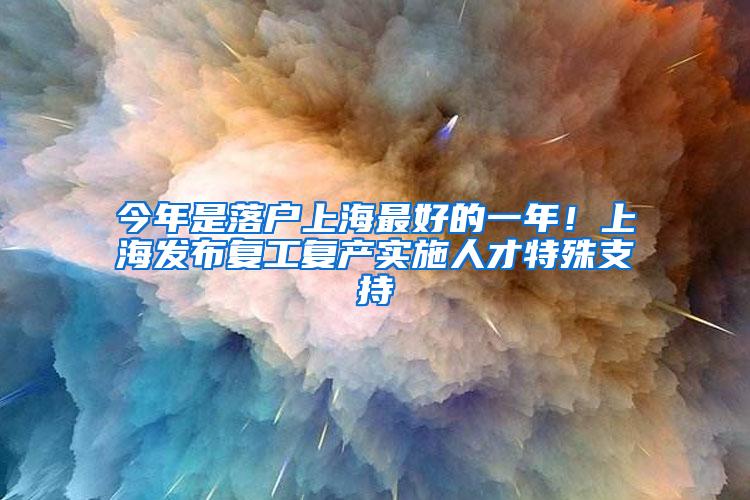 今年是落户上海最好的一年！上海发布复工复产实施人才特殊支持