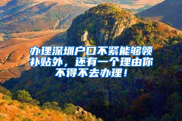 办理深圳户口不紧能够领补贴外，还有一个理由你不得不去办理！