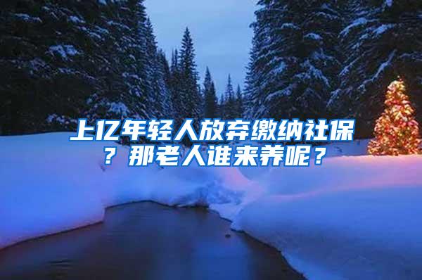 上亿年轻人放弃缴纳社保？那老人谁来养呢？