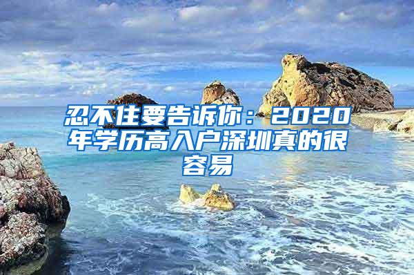 忍不住要告诉你：2020年学历高入户深圳真的很容易