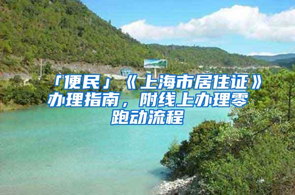 「便民」《上海市居住证》办理指南，附线上办理零跑动流程