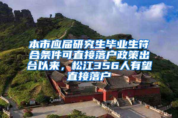 本市应届研究生毕业生符合条件可直接落户政策出台以来，松江356人有望直接落户