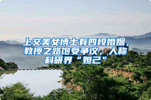 上交美女博士有四段婚姻，教授之路饱受争议，人称科研界“妲己”