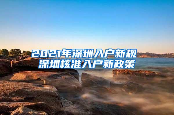 2021年深圳入户新规 深圳核准入户新政策