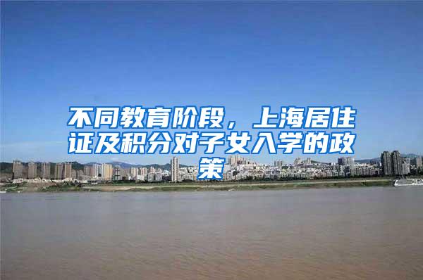 不同教育阶段，上海居住证及积分对子女入学的政策