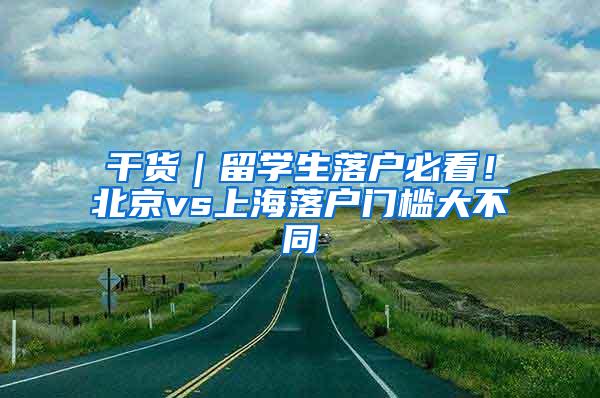 干货｜留学生落户必看！北京vs上海落户门槛大不同