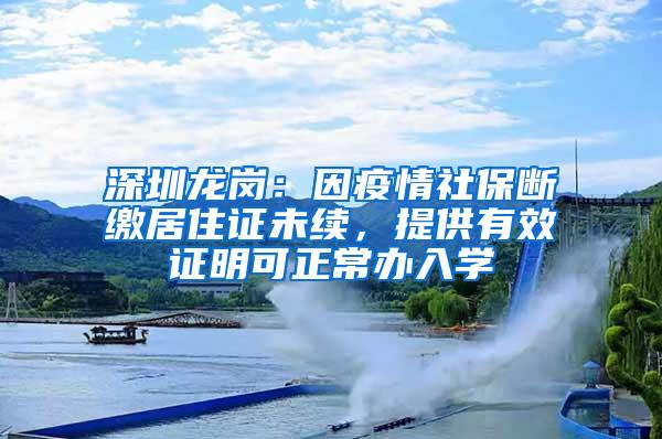 深圳龙岗：因疫情社保断缴居住证未续，提供有效证明可正常办入学