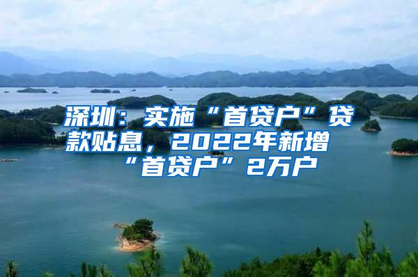 深圳：实施“首贷户”贷款贴息，2022年新增“首贷户”2万户