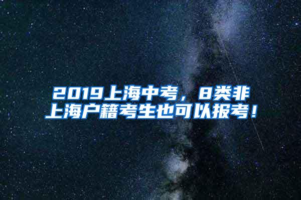 2019上海中考，8类非上海户籍考生也可以报考！