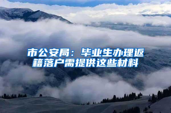 市公安局：毕业生办理返籍落户需提供这些材料
