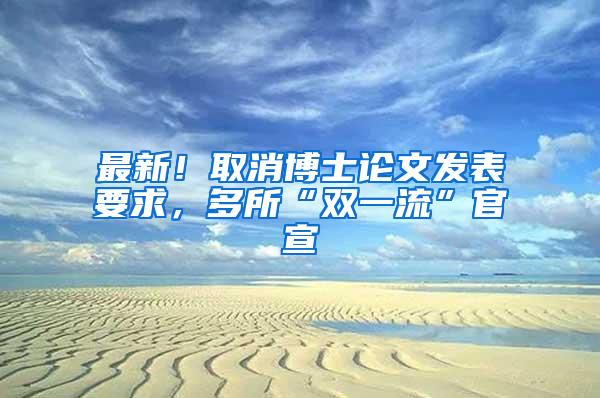 最新！取消博士论文发表要求，多所“双一流”官宣