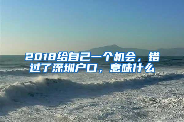 2018给自己一个机会，错过了深圳户口，意味什么