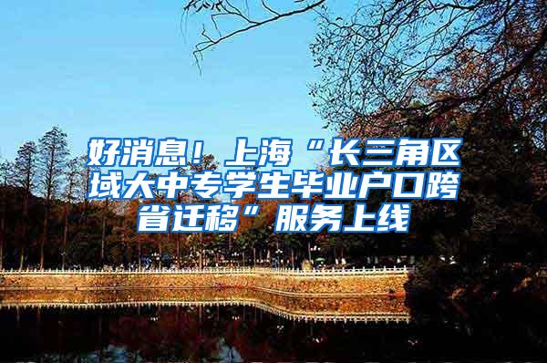 好消息！上海“长三角区域大中专学生毕业户口跨省迁移”服务上线