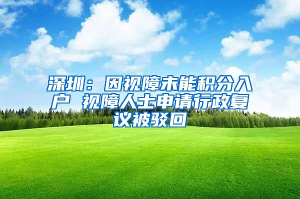 深圳：因视障未能积分入户 视障人士申请行政复议被驳回