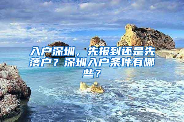 入户深圳，先报到还是先落户？深圳入户条件有哪些？