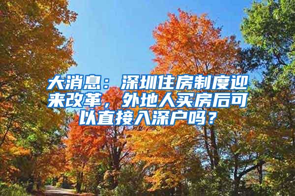 大消息：深圳住房制度迎来改革，外地人买房后可以直接入深户吗？