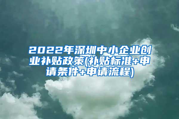 2022年深圳中小企业创业补贴政策(补贴标准+申请条件+申请流程)