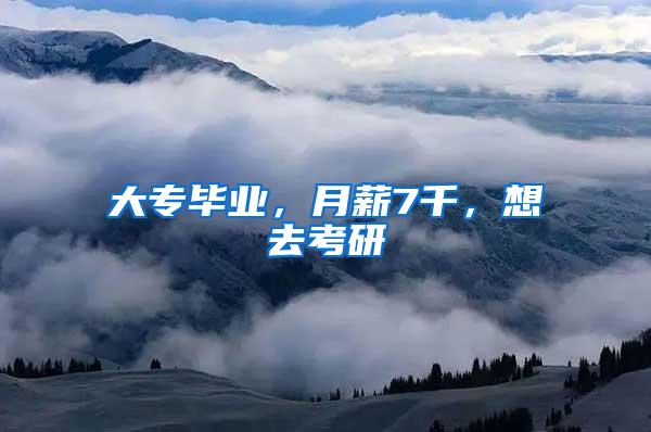 大专毕业，月薪7千，想去考研