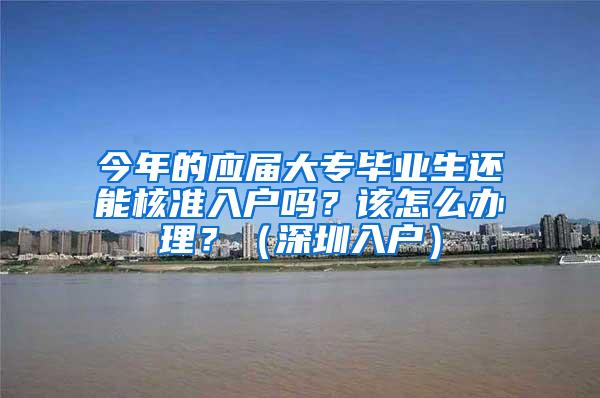 今年的应届大专毕业生还能核准入户吗？该怎么办理？（深圳入户）