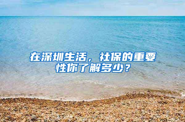 在深圳生活，社保的重要性你了解多少？