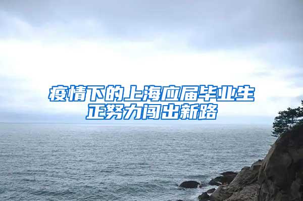 疫情下的上海应届毕业生正努力闯出新路