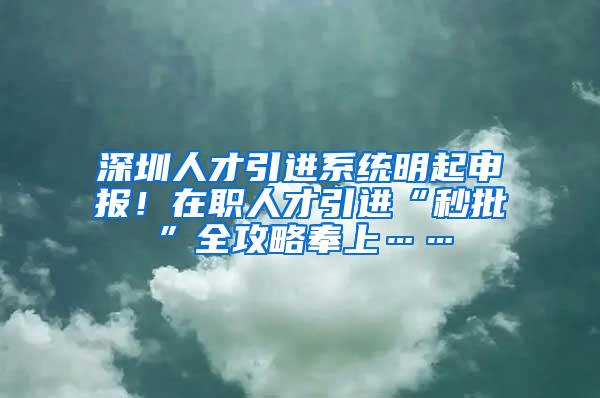 深圳人才引进系统明起申报！在职人才引进“秒批”全攻略奉上……