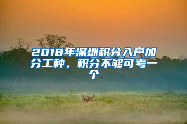 2018年深圳积分入户加分工种，积分不够可考一个