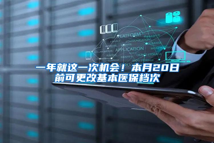 一年就这一次机会！本月20日前可更改基本医保档次