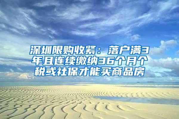 深圳限购收紧：落户满3年且连续缴纳36个月个税或社保才能买商品房