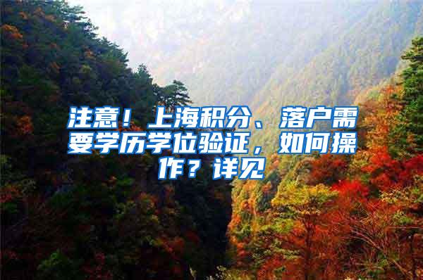 注意！上海积分、落户需要学历学位验证，如何操作？详见→